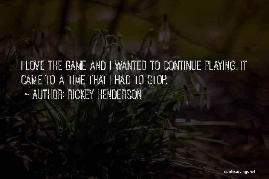 Rickey Henderson Quotes: I Love The Game And I Wanted To Continue Playing. It Came To A Time That I Had To Stop.