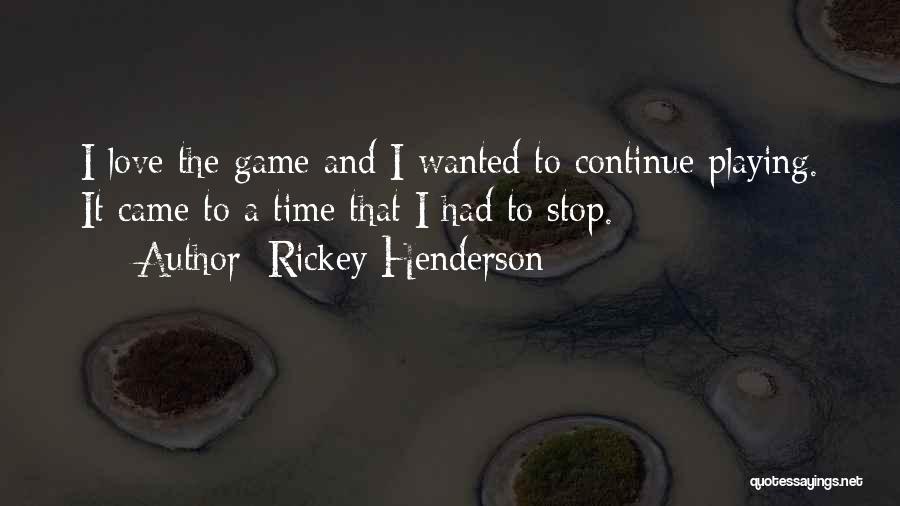 Rickey Henderson Quotes: I Love The Game And I Wanted To Continue Playing. It Came To A Time That I Had To Stop.