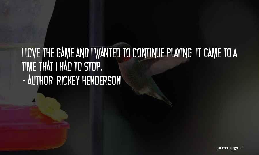 Rickey Henderson Quotes: I Love The Game And I Wanted To Continue Playing. It Came To A Time That I Had To Stop.