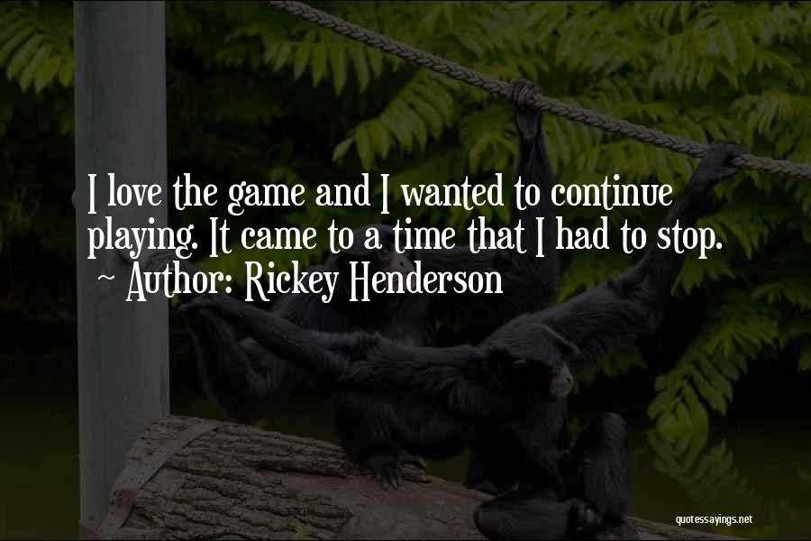 Rickey Henderson Quotes: I Love The Game And I Wanted To Continue Playing. It Came To A Time That I Had To Stop.