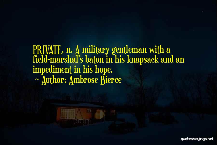 Ambrose Bierce Quotes: Private, N. A Military Gentleman With A Field-marshal's Baton In His Knapsack And An Impediment In His Hope.