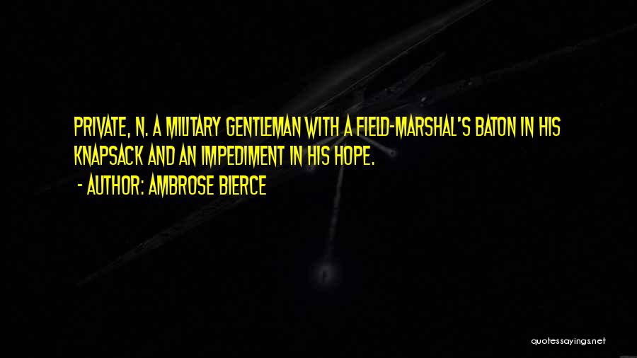 Ambrose Bierce Quotes: Private, N. A Military Gentleman With A Field-marshal's Baton In His Knapsack And An Impediment In His Hope.