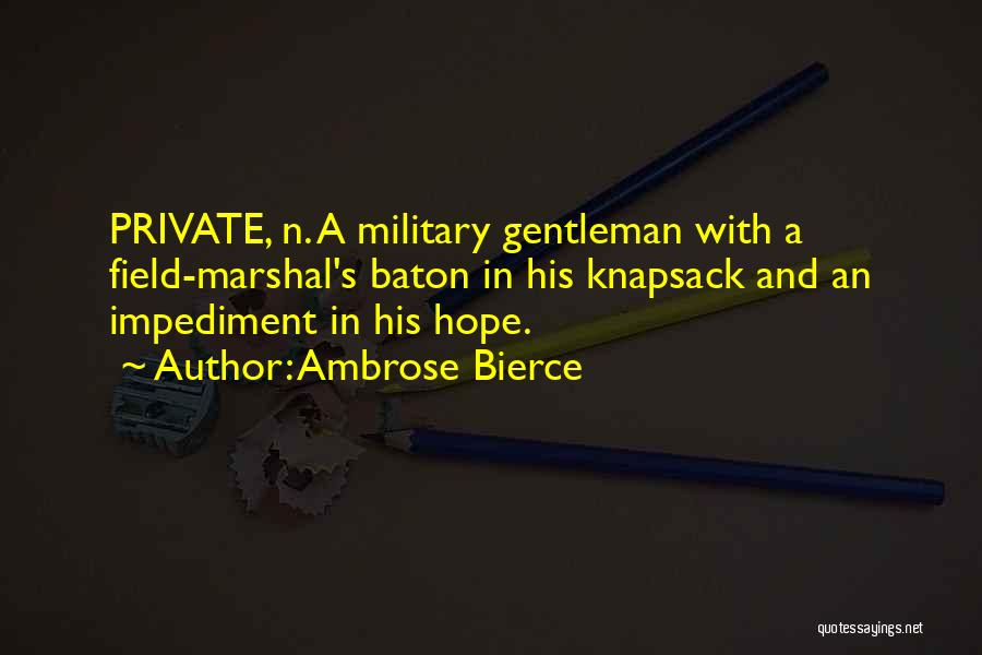 Ambrose Bierce Quotes: Private, N. A Military Gentleman With A Field-marshal's Baton In His Knapsack And An Impediment In His Hope.