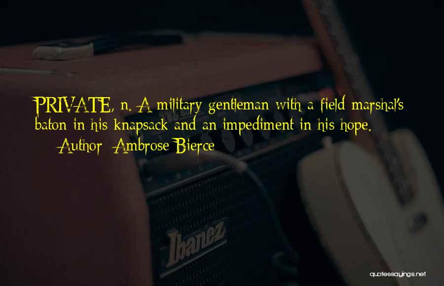 Ambrose Bierce Quotes: Private, N. A Military Gentleman With A Field-marshal's Baton In His Knapsack And An Impediment In His Hope.