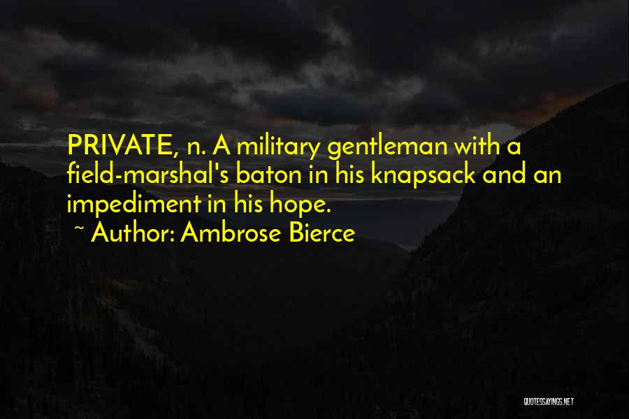 Ambrose Bierce Quotes: Private, N. A Military Gentleman With A Field-marshal's Baton In His Knapsack And An Impediment In His Hope.