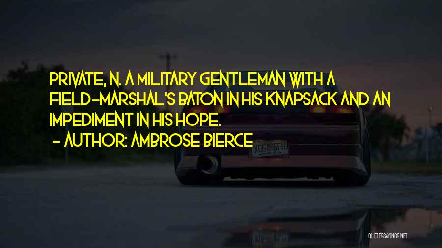 Ambrose Bierce Quotes: Private, N. A Military Gentleman With A Field-marshal's Baton In His Knapsack And An Impediment In His Hope.