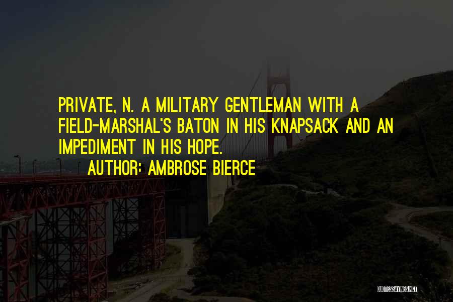 Ambrose Bierce Quotes: Private, N. A Military Gentleman With A Field-marshal's Baton In His Knapsack And An Impediment In His Hope.