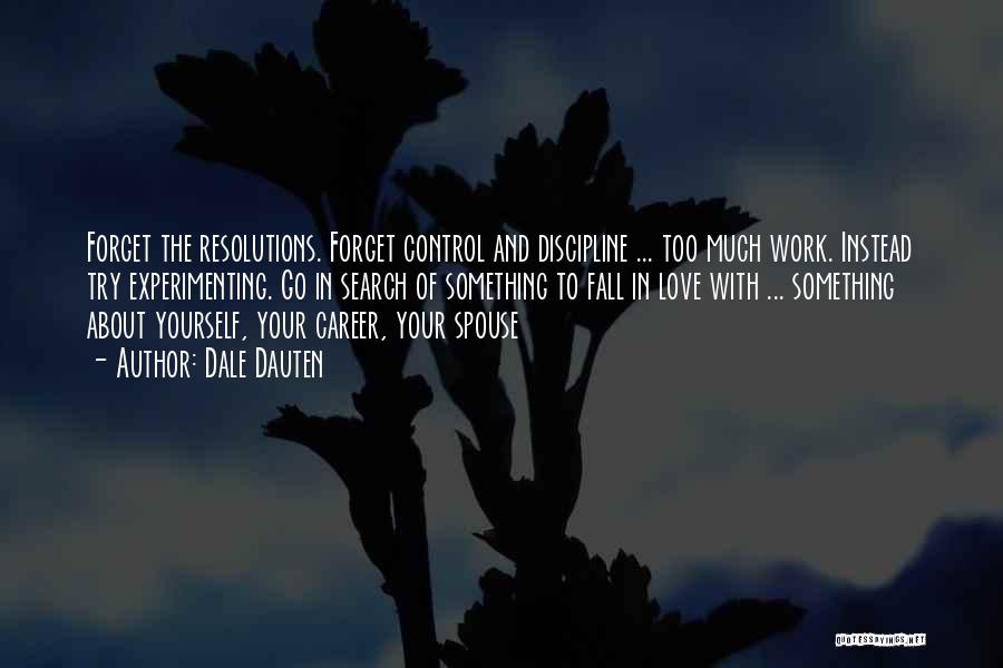 Dale Dauten Quotes: Forget The Resolutions. Forget Control And Discipline ... Too Much Work. Instead Try Experimenting. Go In Search Of Something To