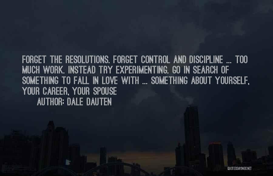 Dale Dauten Quotes: Forget The Resolutions. Forget Control And Discipline ... Too Much Work. Instead Try Experimenting. Go In Search Of Something To