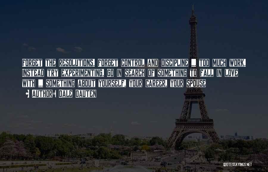 Dale Dauten Quotes: Forget The Resolutions. Forget Control And Discipline ... Too Much Work. Instead Try Experimenting. Go In Search Of Something To