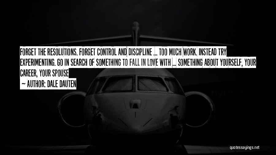 Dale Dauten Quotes: Forget The Resolutions. Forget Control And Discipline ... Too Much Work. Instead Try Experimenting. Go In Search Of Something To