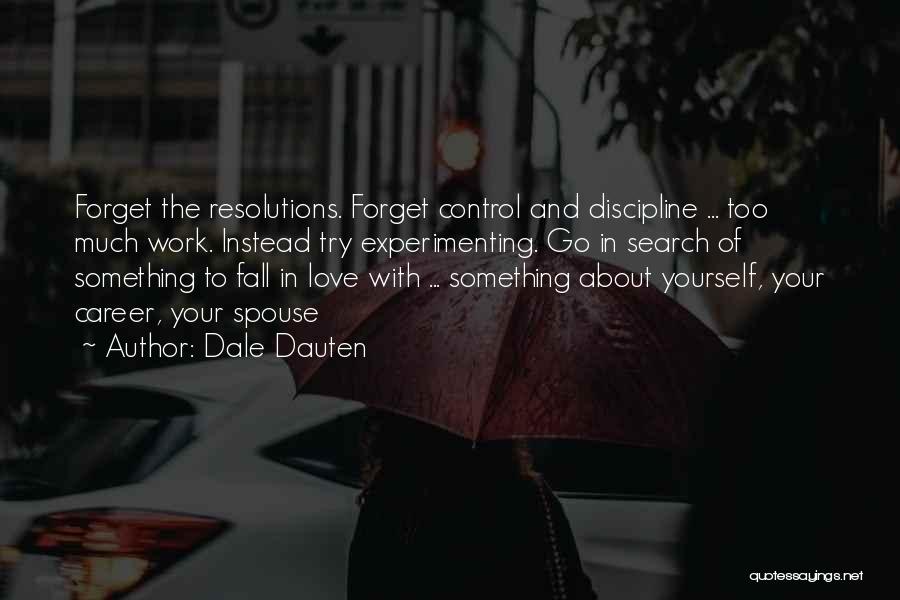 Dale Dauten Quotes: Forget The Resolutions. Forget Control And Discipline ... Too Much Work. Instead Try Experimenting. Go In Search Of Something To