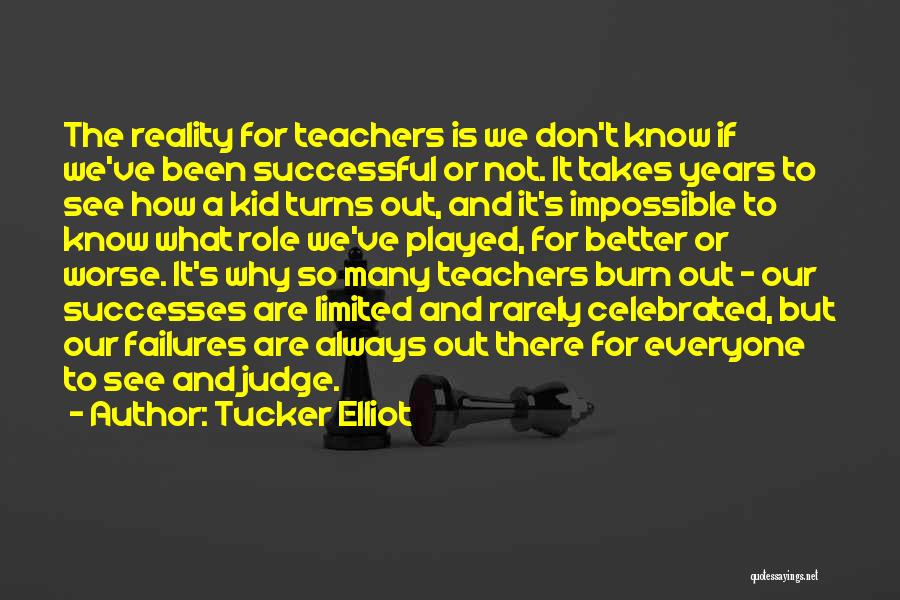 Tucker Elliot Quotes: The Reality For Teachers Is We Don't Know If We've Been Successful Or Not. It Takes Years To See How