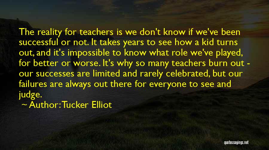 Tucker Elliot Quotes: The Reality For Teachers Is We Don't Know If We've Been Successful Or Not. It Takes Years To See How