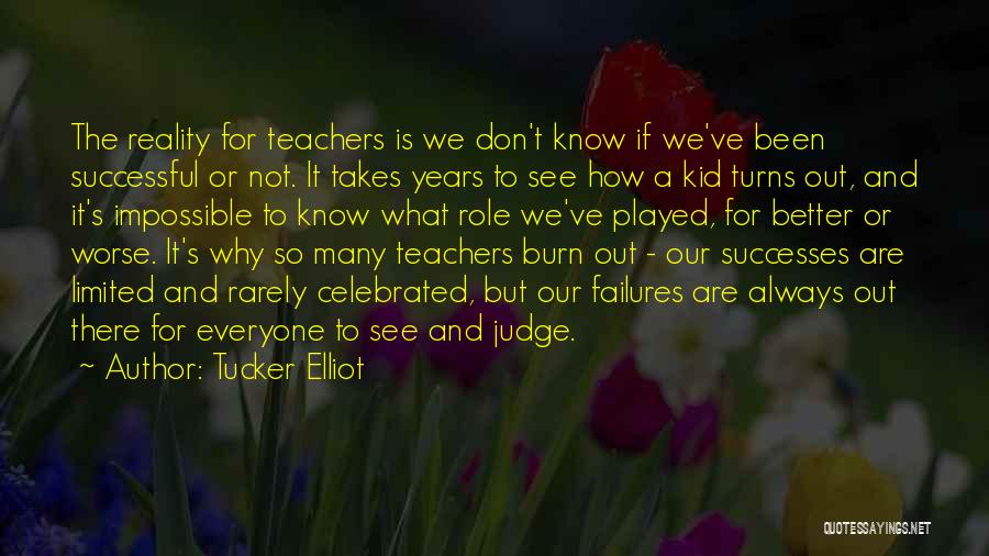 Tucker Elliot Quotes: The Reality For Teachers Is We Don't Know If We've Been Successful Or Not. It Takes Years To See How