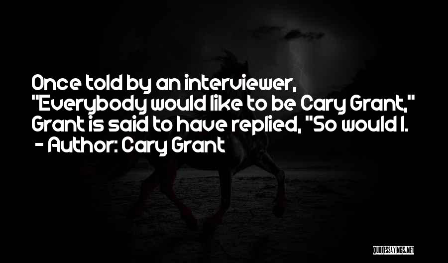 Cary Grant Quotes: Once Told By An Interviewer, Everybody Would Like To Be Cary Grant, Grant Is Said To Have Replied, So Would