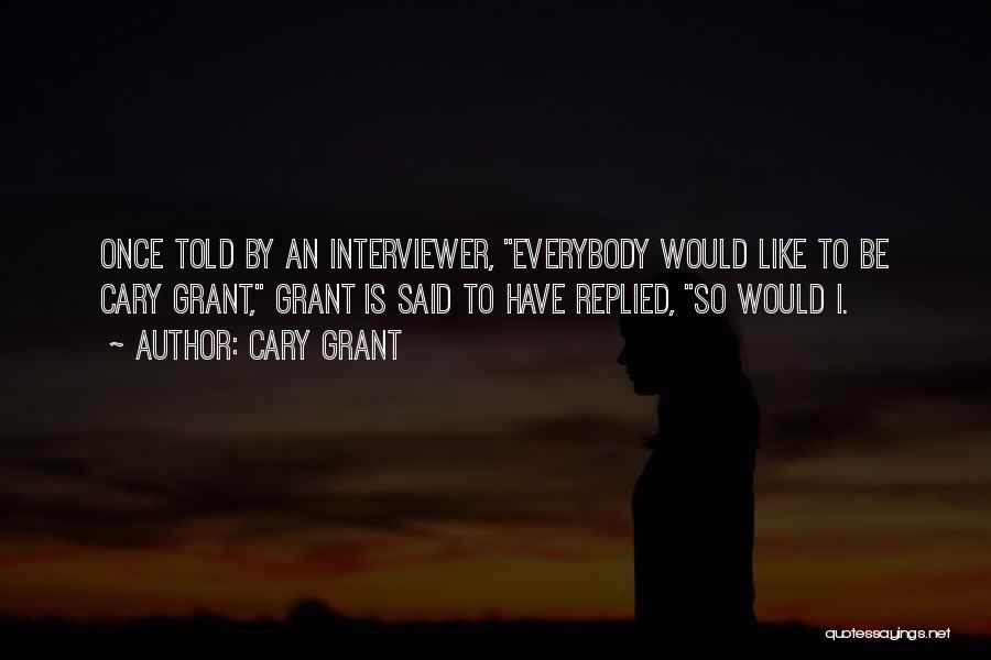 Cary Grant Quotes: Once Told By An Interviewer, Everybody Would Like To Be Cary Grant, Grant Is Said To Have Replied, So Would