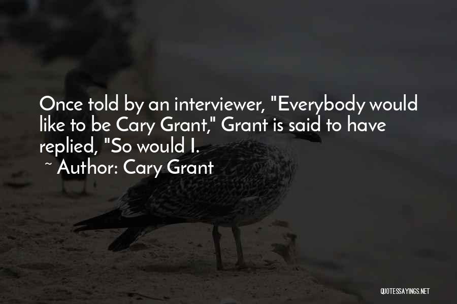 Cary Grant Quotes: Once Told By An Interviewer, Everybody Would Like To Be Cary Grant, Grant Is Said To Have Replied, So Would