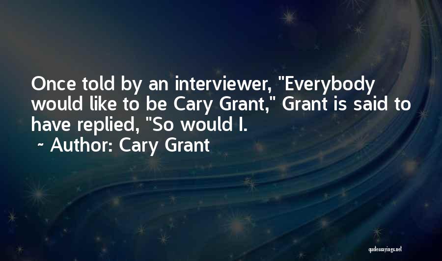 Cary Grant Quotes: Once Told By An Interviewer, Everybody Would Like To Be Cary Grant, Grant Is Said To Have Replied, So Would