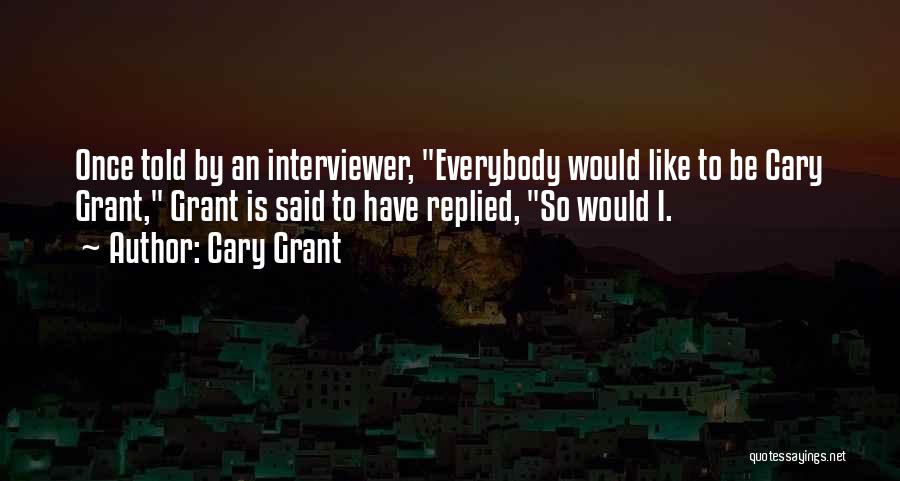 Cary Grant Quotes: Once Told By An Interviewer, Everybody Would Like To Be Cary Grant, Grant Is Said To Have Replied, So Would