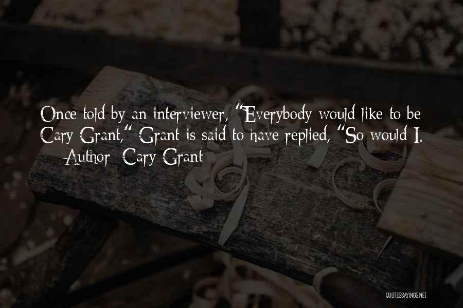 Cary Grant Quotes: Once Told By An Interviewer, Everybody Would Like To Be Cary Grant, Grant Is Said To Have Replied, So Would