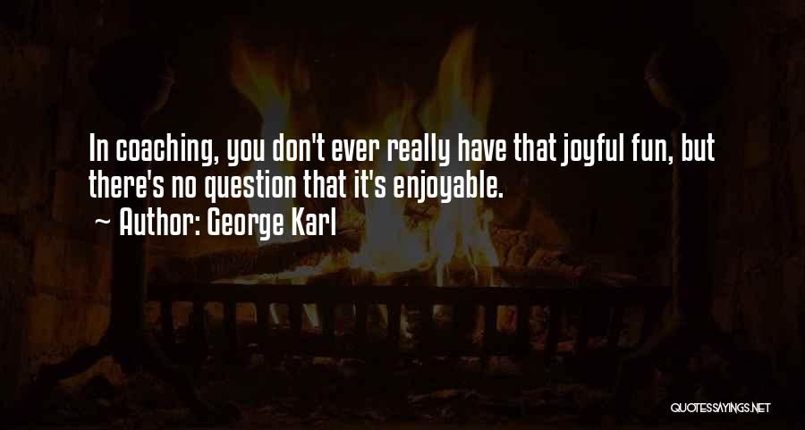George Karl Quotes: In Coaching, You Don't Ever Really Have That Joyful Fun, But There's No Question That It's Enjoyable.