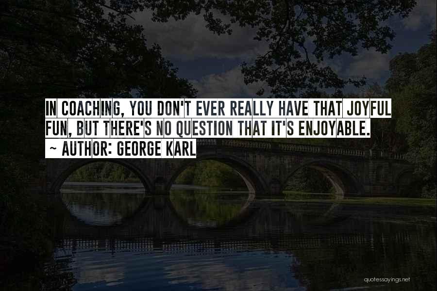 George Karl Quotes: In Coaching, You Don't Ever Really Have That Joyful Fun, But There's No Question That It's Enjoyable.