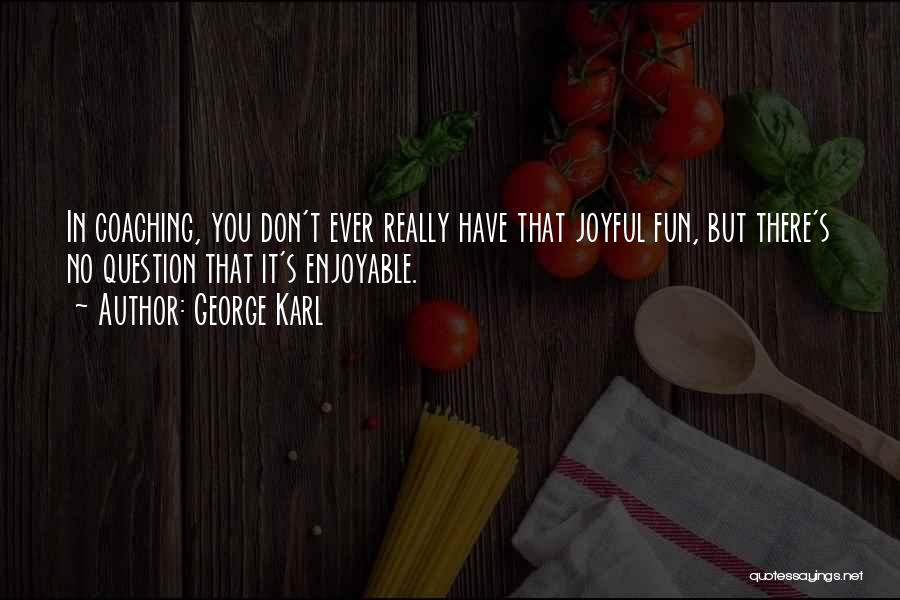 George Karl Quotes: In Coaching, You Don't Ever Really Have That Joyful Fun, But There's No Question That It's Enjoyable.