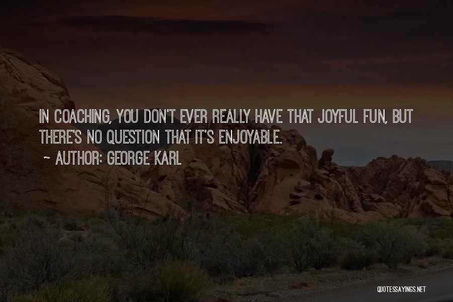 George Karl Quotes: In Coaching, You Don't Ever Really Have That Joyful Fun, But There's No Question That It's Enjoyable.