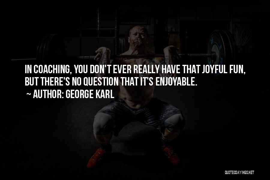 George Karl Quotes: In Coaching, You Don't Ever Really Have That Joyful Fun, But There's No Question That It's Enjoyable.