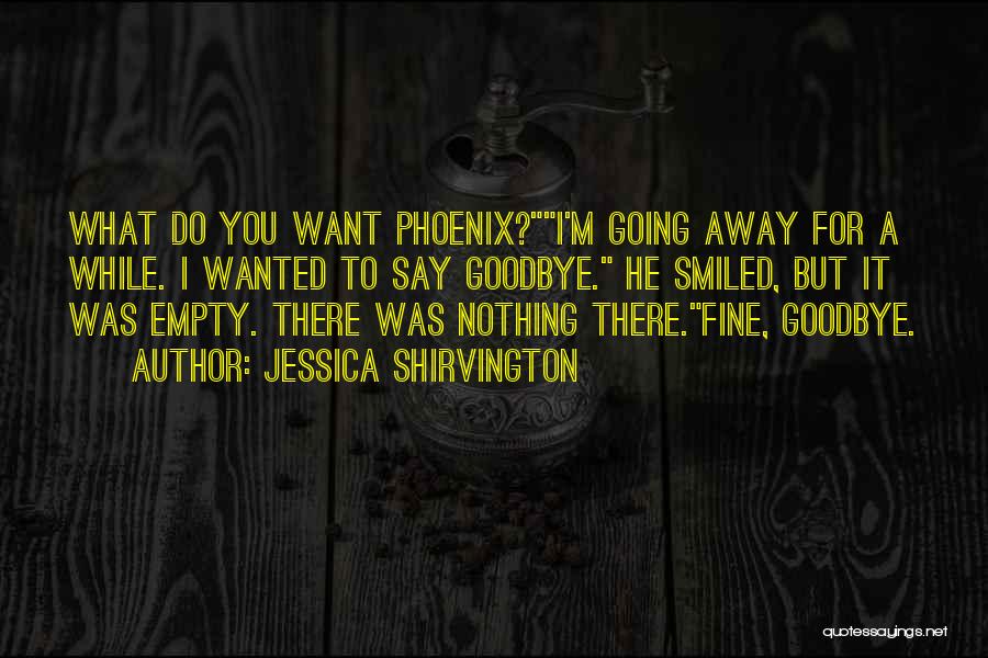 Jessica Shirvington Quotes: What Do You Want Phoenix?i'm Going Away For A While. I Wanted To Say Goodbye. He Smiled, But It Was