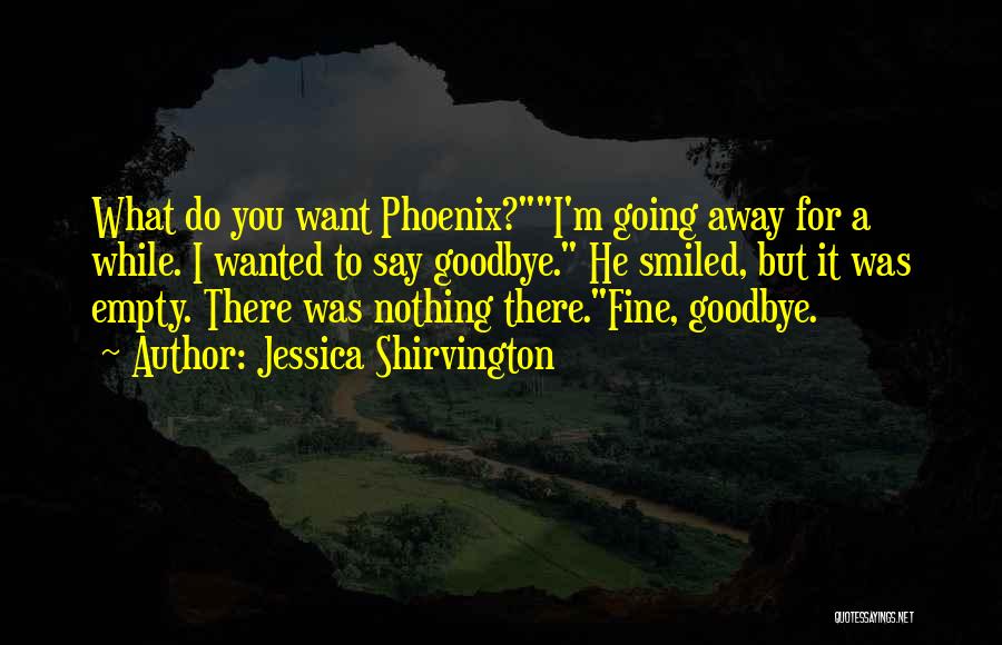 Jessica Shirvington Quotes: What Do You Want Phoenix?i'm Going Away For A While. I Wanted To Say Goodbye. He Smiled, But It Was
