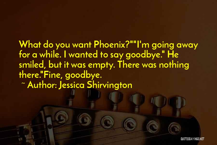 Jessica Shirvington Quotes: What Do You Want Phoenix?i'm Going Away For A While. I Wanted To Say Goodbye. He Smiled, But It Was