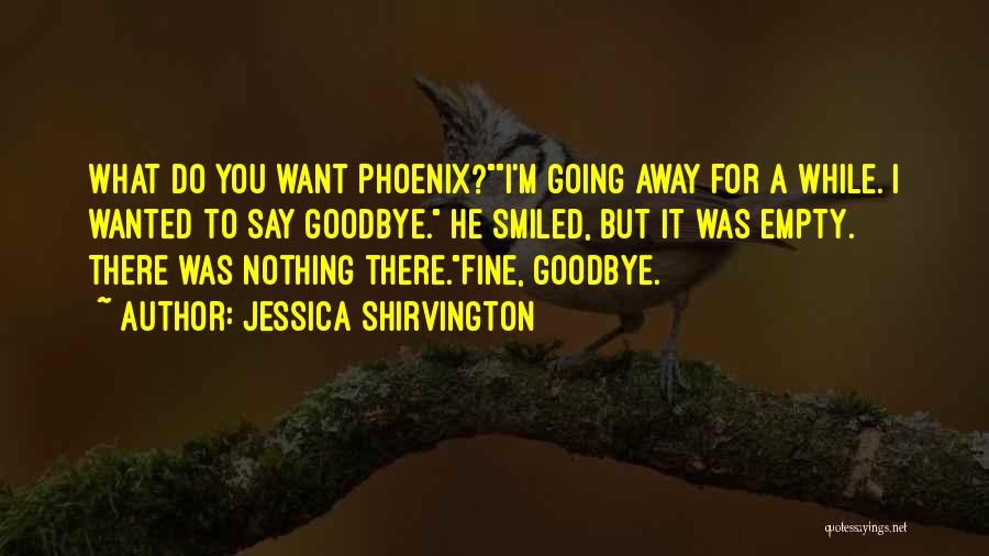 Jessica Shirvington Quotes: What Do You Want Phoenix?i'm Going Away For A While. I Wanted To Say Goodbye. He Smiled, But It Was