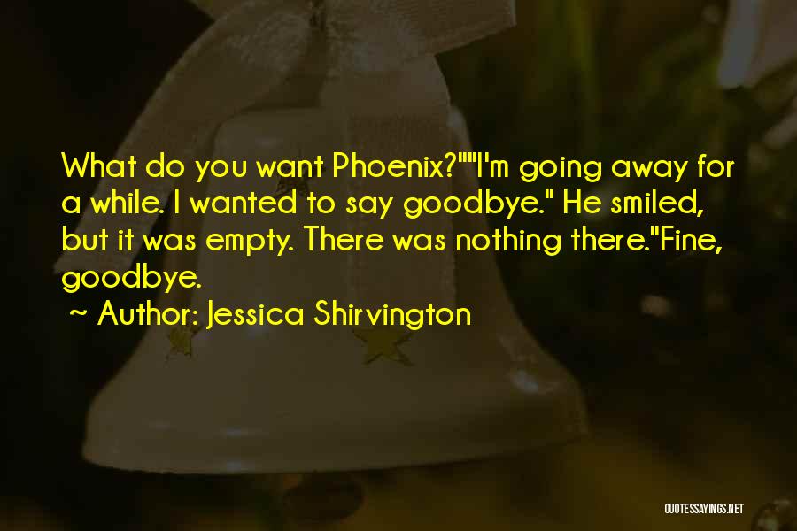 Jessica Shirvington Quotes: What Do You Want Phoenix?i'm Going Away For A While. I Wanted To Say Goodbye. He Smiled, But It Was