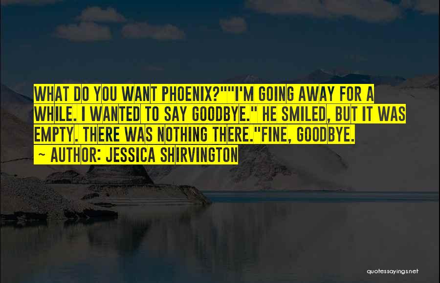 Jessica Shirvington Quotes: What Do You Want Phoenix?i'm Going Away For A While. I Wanted To Say Goodbye. He Smiled, But It Was