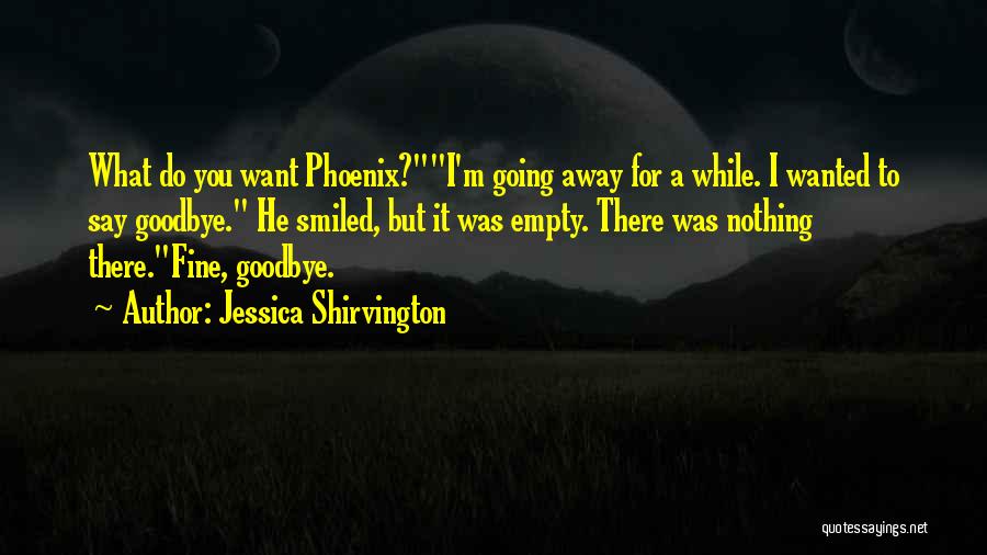 Jessica Shirvington Quotes: What Do You Want Phoenix?i'm Going Away For A While. I Wanted To Say Goodbye. He Smiled, But It Was