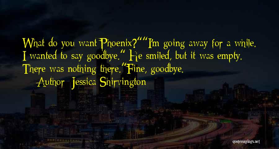 Jessica Shirvington Quotes: What Do You Want Phoenix?i'm Going Away For A While. I Wanted To Say Goodbye. He Smiled, But It Was