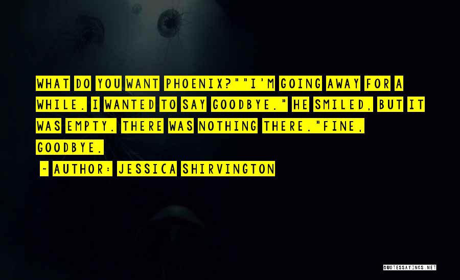 Jessica Shirvington Quotes: What Do You Want Phoenix?i'm Going Away For A While. I Wanted To Say Goodbye. He Smiled, But It Was