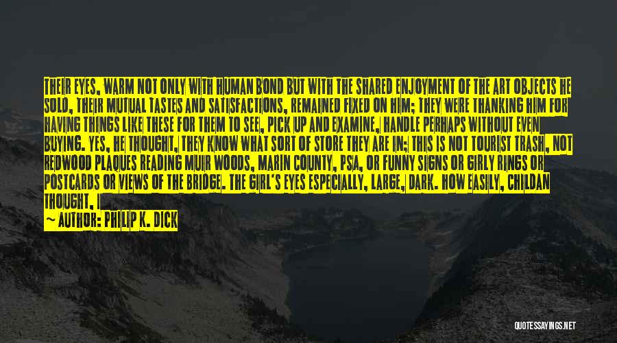Philip K. Dick Quotes: Their Eyes, Warm Not Only With Human Bond But With The Shared Enjoyment Of The Art Objects He Sold, Their