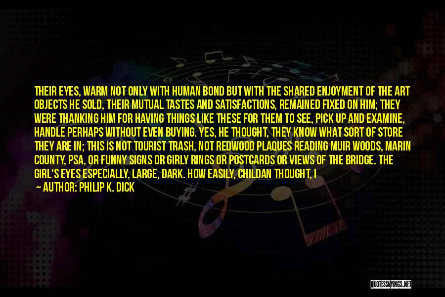 Philip K. Dick Quotes: Their Eyes, Warm Not Only With Human Bond But With The Shared Enjoyment Of The Art Objects He Sold, Their