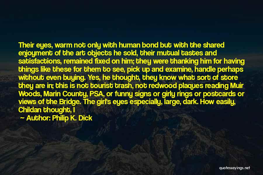 Philip K. Dick Quotes: Their Eyes, Warm Not Only With Human Bond But With The Shared Enjoyment Of The Art Objects He Sold, Their