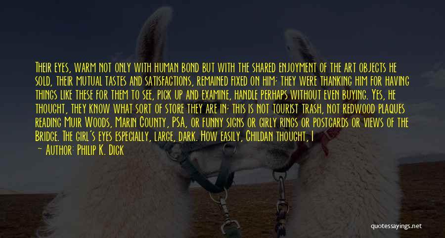 Philip K. Dick Quotes: Their Eyes, Warm Not Only With Human Bond But With The Shared Enjoyment Of The Art Objects He Sold, Their