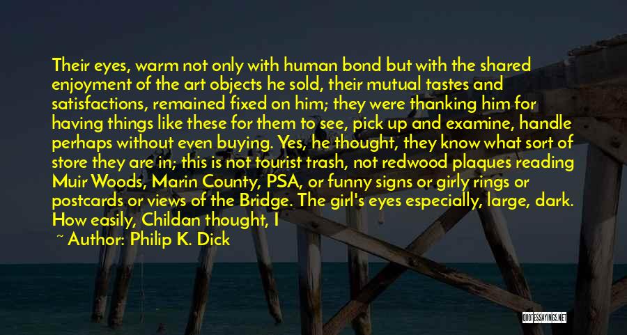 Philip K. Dick Quotes: Their Eyes, Warm Not Only With Human Bond But With The Shared Enjoyment Of The Art Objects He Sold, Their