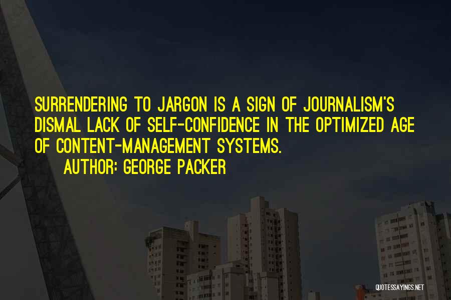 George Packer Quotes: Surrendering To Jargon Is A Sign Of Journalism's Dismal Lack Of Self-confidence In The Optimized Age Of Content-management Systems.