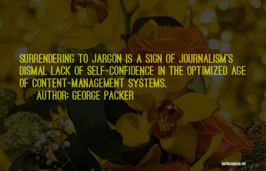 George Packer Quotes: Surrendering To Jargon Is A Sign Of Journalism's Dismal Lack Of Self-confidence In The Optimized Age Of Content-management Systems.