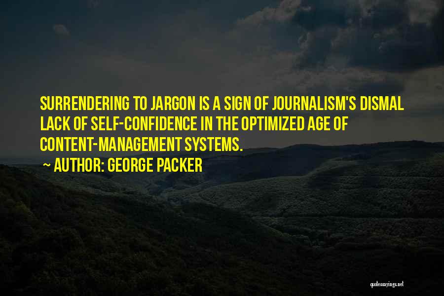 George Packer Quotes: Surrendering To Jargon Is A Sign Of Journalism's Dismal Lack Of Self-confidence In The Optimized Age Of Content-management Systems.