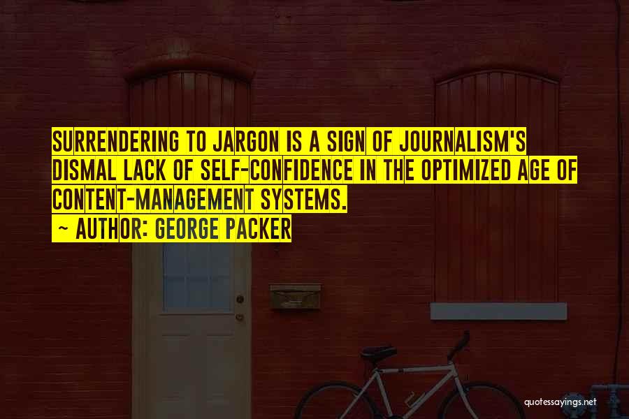 George Packer Quotes: Surrendering To Jargon Is A Sign Of Journalism's Dismal Lack Of Self-confidence In The Optimized Age Of Content-management Systems.