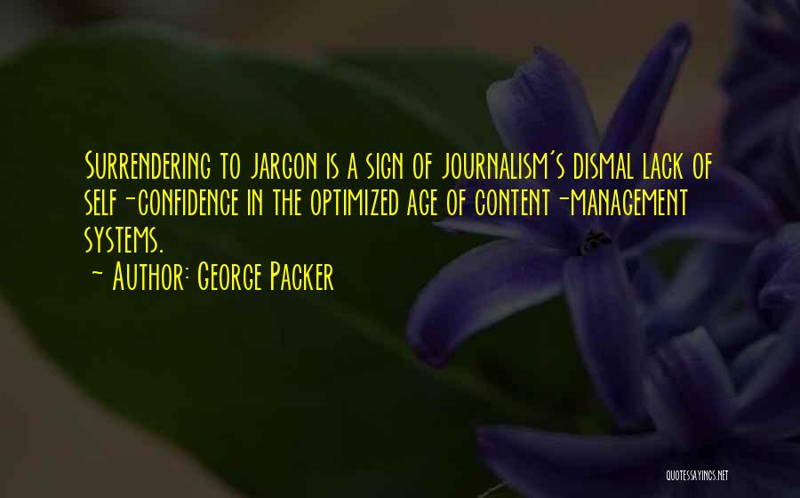 George Packer Quotes: Surrendering To Jargon Is A Sign Of Journalism's Dismal Lack Of Self-confidence In The Optimized Age Of Content-management Systems.