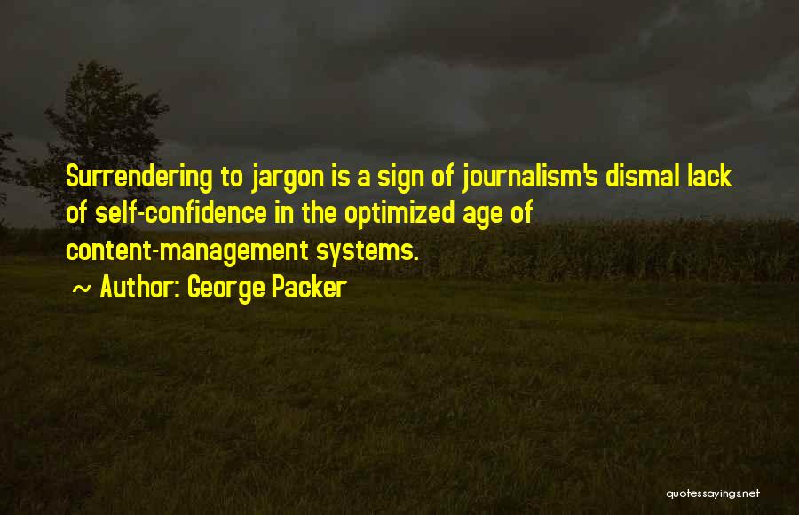 George Packer Quotes: Surrendering To Jargon Is A Sign Of Journalism's Dismal Lack Of Self-confidence In The Optimized Age Of Content-management Systems.